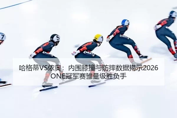 哈格蒂VS侬奥：内围膝撞与防摔数据揭示2026ONE冠军赛雏量级胜负手