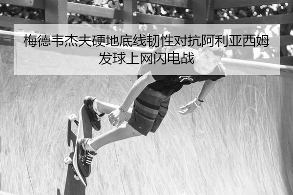 梅德韦杰夫硬地底线韧性对抗阿利亚西姆发球上网闪电战 | U8 SPORTS